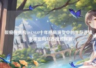 裂痕与重构，CSGO十年格局演变中的生存逻辑、未来密码与各模式探析