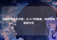 问道抓鬼宠全攻略，从入门到精通，教你驯服幽冥伙伴