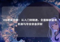 DNF泰波尔斯：从入门到精通，全面解析副本机制与毕业装备获取