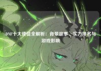 DNF十大使徒全解析：背景故事、实力排名与游戏影响