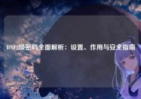 DNF2级密码全面解析：设置、作用与安全指南