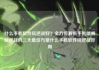 什么手机软件玩逆战好？全方位解析手机端畅玩逆战的三大最佳方案什么手机软件玩逆战好用