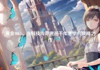 黄金MK5，当科技传奇邂逅千年奢华的巅峰之作
