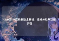 CSGO高FPS启动参数全解析，流畅体验从这里开始