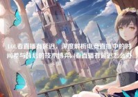 LOL看直播有延迟，深度解析电竞直播中的时间差与背后的技术博弈lol看直播有延迟怎么办