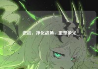 逆战，净化战场，重塑荣光