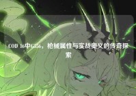 COD 16中G556，枪械属性与实战奥义的传奇探索