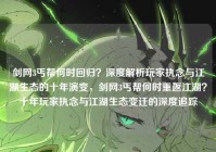 剑网3丐帮何时回归？深度解析玩家执念与江湖生态的十年演变，剑网3丐帮何时重返江湖？十年玩家执念与江湖生态变迁的深度追踪