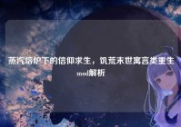 蒸汽熔炉下的信仰求生，饥荒末世寓言类重生mod解析