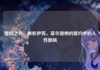 誓约之外，解析伊苏，菲尔迦纳的誓约中的人性困局