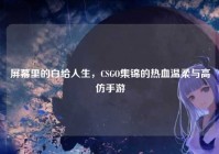 屏幕里的白给人生，CSGO集锦的热血温柔与高仿手游