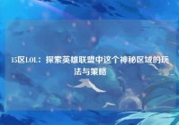 15区LOL：探索英雄联盟中这个神秘区域的玩法与策略