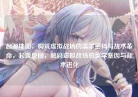 起源地图，构筑虚拟战场的美学密码与战术革命，起源地图，解码虚拟战场的美学基因与战术进化