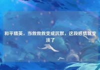 和平精英，当救救救变成沉默，这段感情就变淡了