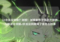 CF会员没到账？别慌！深度解析充值延迟原因与解决全攻略cf会员没到期掉了是怎么回事