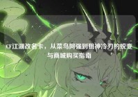 CF江湖改名卡，从菜鸟阿强到狙神冷刃的蜕变与商城购买指南
