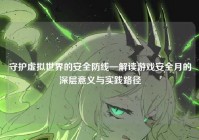 守护虚拟世界的安全防线—解读游戏安全月的深层意义与实践路径