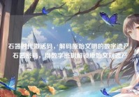 石器时代激活码，解码原始文明的数字遗产，石器密码，用数字密钥解锁原始文明遗产