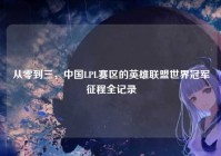 从零到三，中国LPL赛区的英雄联盟世界冠军征程全记录