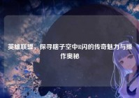 英雄联盟，探寻瞎子空中R闪的传奇魅力与操作奥秘