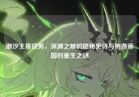 潮汐王座任务，深渊之喉的隐秘史诗与纳迦帝国的重生之谜