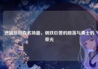 逆战反坦克名场面，钢铁巨兽的陨落与勇士的荣光