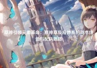 草神引领元素革命：原神草反应体系的战术价值与配队思路