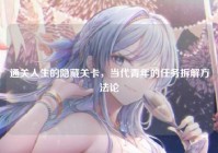 通关人生的隐藏关卡，当代青年的任务拆解方法论
