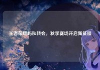 王者荣耀屿秋转会，秋季赛场开启新征程