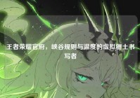 王者荣耀官府，峡谷规则与温度的虚拟疆土书写者