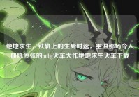 绝地求生，铁轨上的生死时速，重温那场令人血脉偾张的pubg火车大作绝地求生火车下载