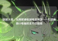 穿越火线，从网吧神机到电竞利器——打造极致CF电脑的全方位指南