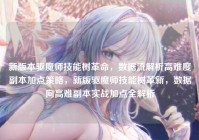 新版本驱魔师技能树革命，数据流解析高难度副本加点策略，新版驱魔师技能树革新，数据向高难副本实战加点全解析