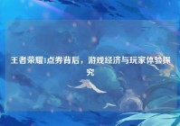 王者荣耀1点券背后，游戏经济与玩家体验探究