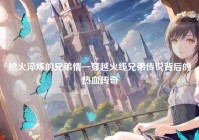 枪火淬炼的兄弟情—穿越火线兄弟传说背后的热血传奇
