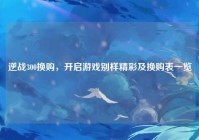 逆战300换购，开启游戏别样精彩及换购表一览