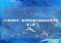 DNF游戏助手：提升阿拉德大陆冒险效率的必备工具