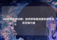 DNF点券比例详解：如何获取最划算的游戏货币兑换方案