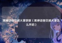 黑神话悟空避火罩获取（黑神话悟空避火罩怎么开启）