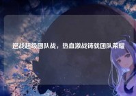 逆战超级团队战，热血激战铸就团队荣耀