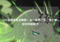 DNF觉醒名称全解析：从一觉到三觉，每个职业的华丽蜕变