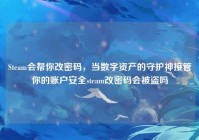 Steam会帮你改密码，当数字资产的守护神接管你的账户安全steam改密码会被盗吗