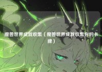 魔兽世界成就收集（魔兽世界成就收集你的卡牌）
