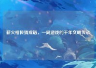 薪火相传猜成语，一局游戏的千年文明传承