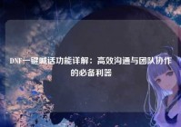 DNF一键喊话功能详解：高效沟通与团队协作的必备利器