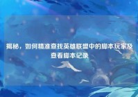 揭秘，如何精准查找英雄联盟中的脚本玩家及查看脚本记录