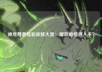 神龙尊者炫彩皮肤大赏：哪款最值得入手？