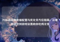 PUBG高流畅电脑配置与优化全方位指南，从硬件选型到游戏设置助你吃鸡无忧