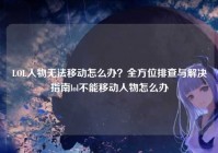 LOL人物无法移动怎么办？全方位排查与解决指南lol不能移动人物怎么办