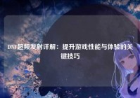 DNF超频发射详解：提升游戏性能与体验的关键技巧